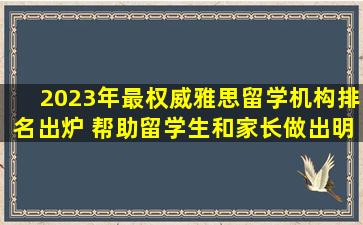 2023年最权威雅思留学机构排名出炉 帮助留学生和家长做出明智选择